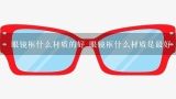 眼镜框什么材质的好 眼镜框什么材质是最好,镜框什么材质好 镜框哪些材质好