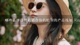 哪些品牌提供最适合你的脸型的产品线如 RayBanOakley？