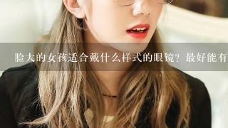 脸大的女孩适合戴什么样式的眼镜？最好能有图