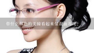 带什么颜色的美瞳看起来像混血儿呢?