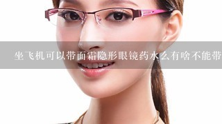 坐飞机可以带面霜隐形眼镜药水么有啥不能带的啊