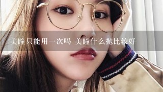 美瞳只能用一次吗 美瞳什么抛比较好