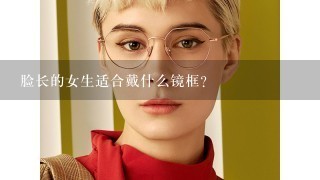 脸长的女生适合戴什么镜框？