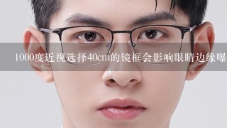 1000度近视选择40cm的镜框会影响眼睛边缘曝光吗