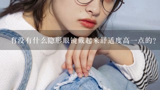 有没有什么隐形眼镜戴起来舒适度高一点的？求介绍~？