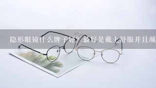 隐形眼镜什么牌子好？最好是戴上舒服并且颜值高的！