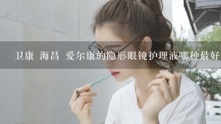 卫康 海昌 爱尔康的隐形眼镜护理液哪种最好？