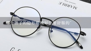 哪个牌子的隐形眼镜好？要舒服的~