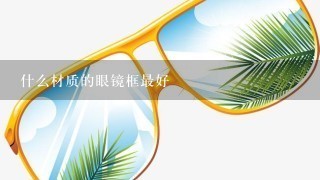 什么材质的眼镜框最好