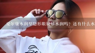 爱尔康水润型隐形眼镜够水润吗？还有什么水润型隐形眼镜推荐吗？