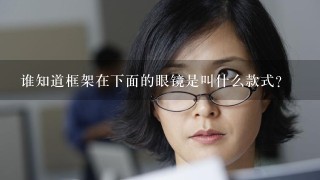 谁知道框架在下面的眼镜是叫什么款式?