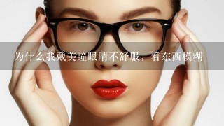 为什么我戴美瞳眼睛不舒服，看东西模糊