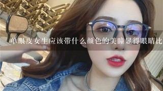 单眼皮女生应该带什么颜色的美瞳显得眼睛比较大