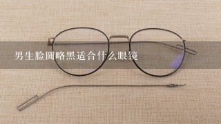 男生脸圆略黑适合什么眼镜