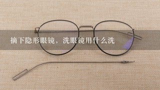 摘下隐形眼镜，洗眼镜用什么洗