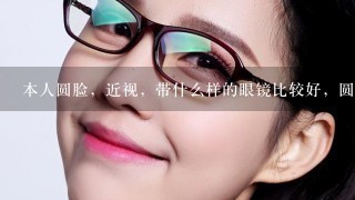 本人圆脸，近视，带什么样的眼镜比较好，圆框还是方框？