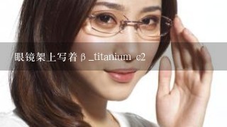 眼镜架上写着β_titanium c2