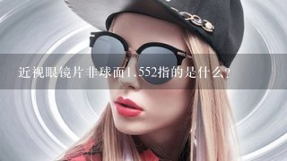 近视眼镜片非球面<br/>1、552指的是什么？