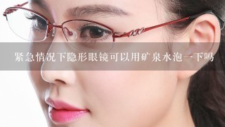 紧急情况下隐形眼镜可以用矿泉水泡一下吗