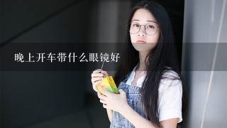 晚上开车带什么眼镜好