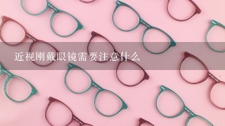 近视刚戴眼镜需要注意什么