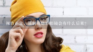 视力正常，强制戴隐形眼镜会有什么后果？