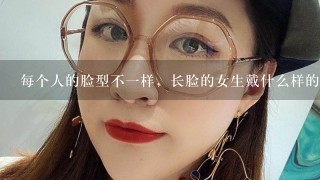 每个人的脸型不一样，长脸的女生戴什么样的眼镜比较好看？