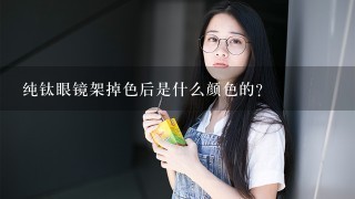 纯钛眼镜架掉色后是什么颜色的？