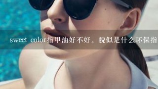 sweet color指甲油好不好。貌似是什么环保指甲油