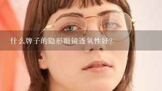 什么牌子的隐形眼镜透氧性好？