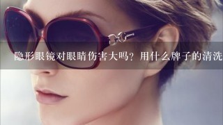 隐形眼镜对眼睛伤害大吗？用什么牌子的清洗液好？