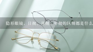 隐形眼镜，日抛、月抛、年抛的区别都是什么？