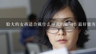 脸大的女孩适合戴什么样式的眼镜？最好能有图