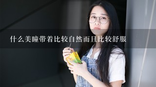 什么美瞳带着比较自然而且比较舒服