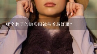 哪个牌子的隐形眼镜带着最舒服?