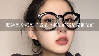 眼镜架全框架好还是半框架好还是无框架好