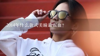 2014年什么款式美瞳最混血？