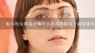 脸大的女孩适合戴什么样式的眼镜？最好能有图