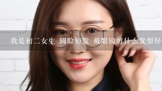 我是初二女生 圆脸短发 戴眼镜剪什么发型好看