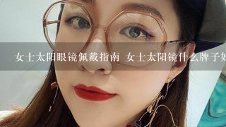 女士太阳眼镜佩戴指南 女士太阳镜什么牌子好