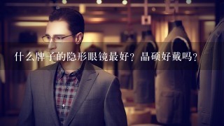 什么牌子的隐形眼镜最好？晶硕好戴吗？