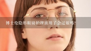 博士伦隐形眼镜护理液用了会过敏吗？