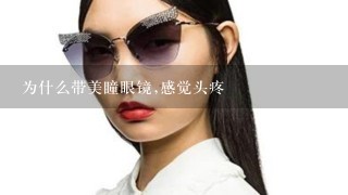 为什么带美瞳眼镜,感觉头疼