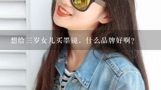 想给三岁女儿买墨镜，什么品牌好啊？