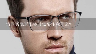 请问买隐形眼镜时需要注意什么?