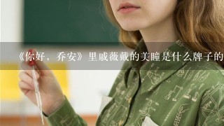 《你好，乔安》里戚薇戴的美瞳是什么牌子的 什么色