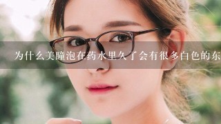 为什么美瞳泡在药水里久了会有很多白色的东西