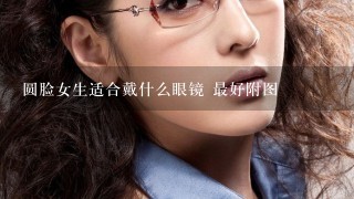 圆脸女生适合戴什么眼镜 最好附图