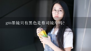 gm墨镜只有黑色是蔡司镜片吗？