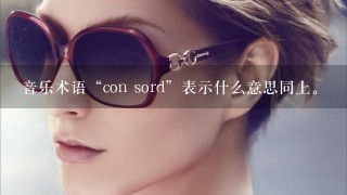 音乐术语“con sord”表示什么意思同上。